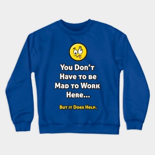 You Don't Have to be Mad to Work Here... Crewneck Sweatshirt